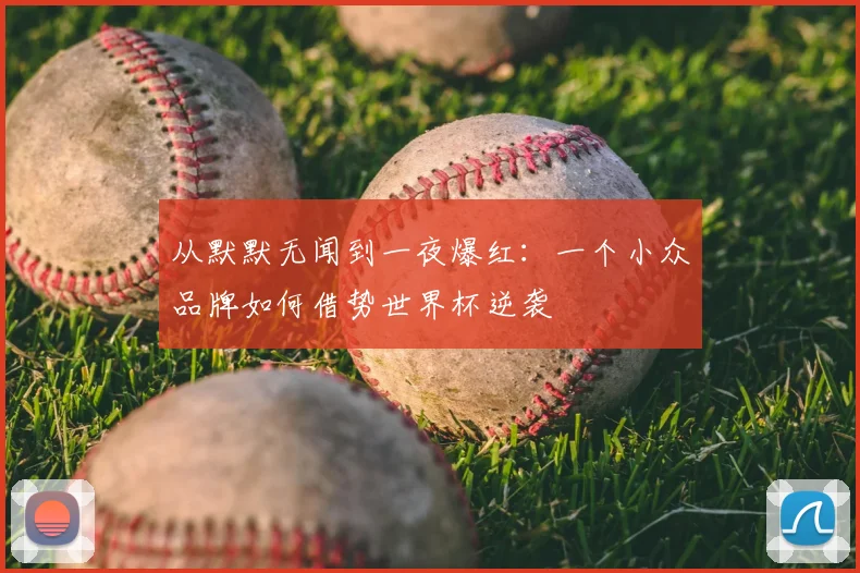 从默默无闻到一夜爆红：一个小众品牌如何借势世界杯逆袭