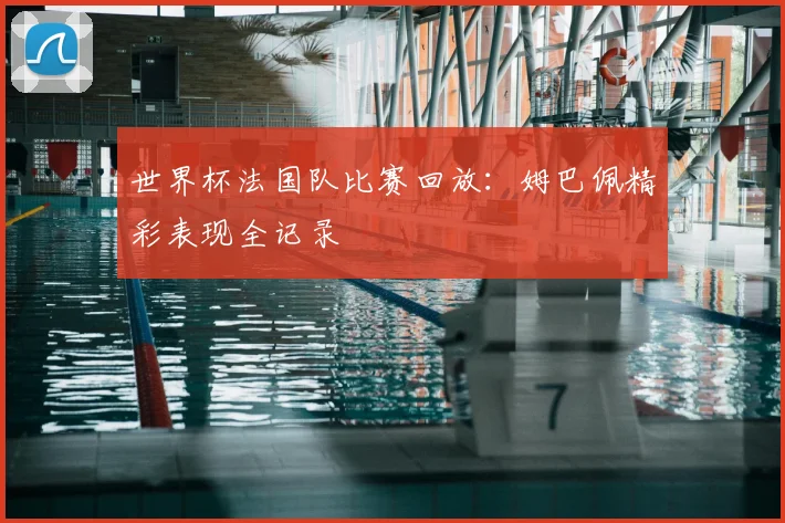 世界杯法国队比赛回放：姆巴佩精彩表现全记录