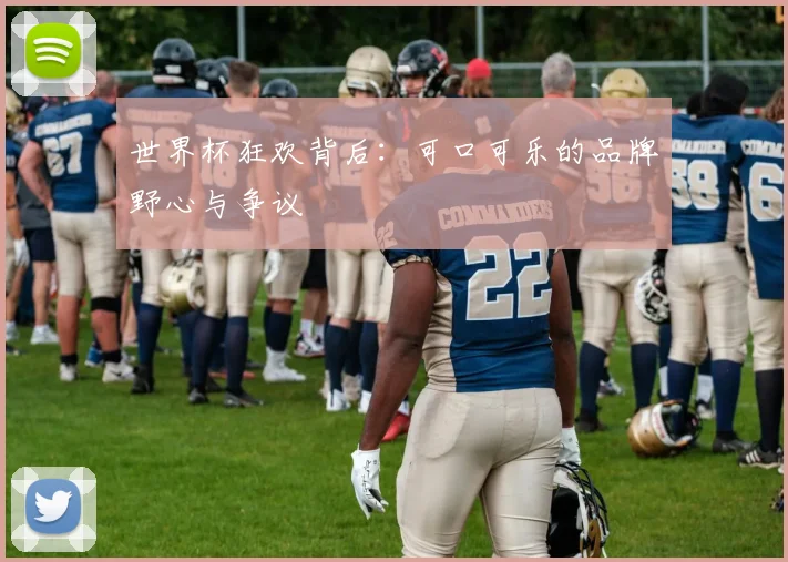 世界杯狂欢背后：可口可乐的品牌野心与争议