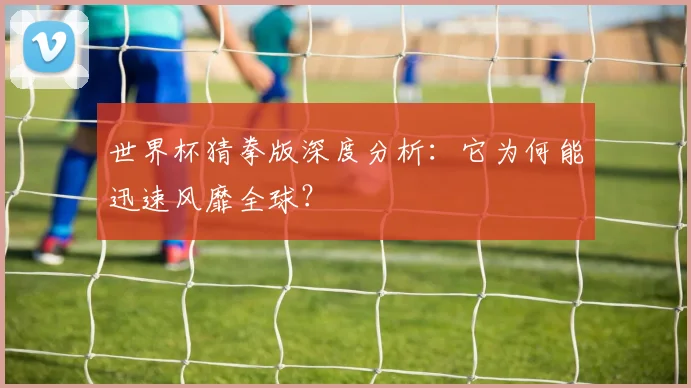 世界杯猜拳版深度分析：它为何能迅速风靡全球？