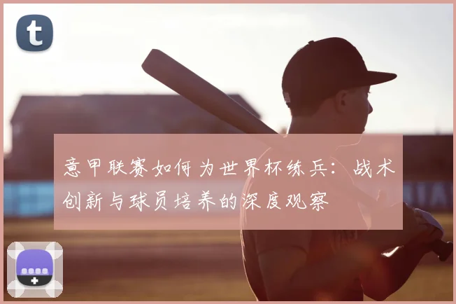 意甲联赛如何为世界杯练兵：战术创新与球员培养的深度观察