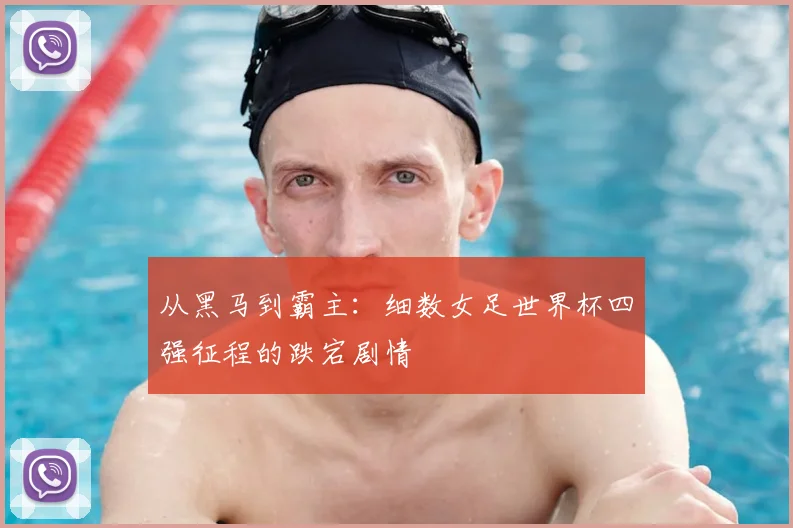 从黑马到霸主：细数女足世界杯四强征程的跌宕剧情