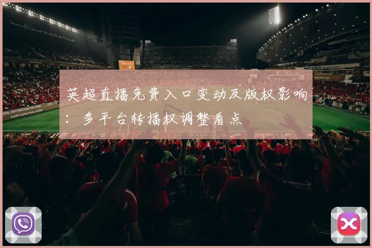 英超直播免费入口变动及版权影响：多平台转播权调整看点