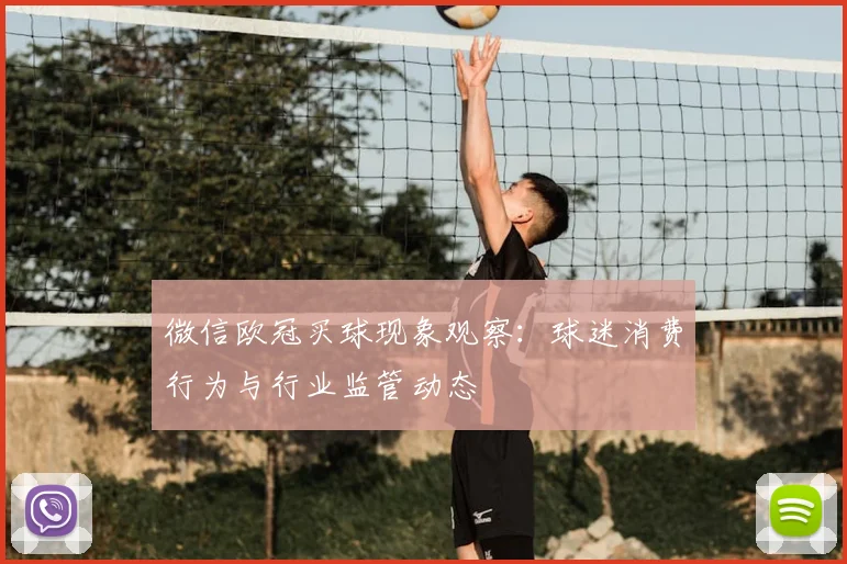 微信欧冠买球现象观察：球迷消费行为与行业监管动态