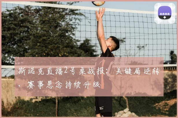 斯诺克直播2号桌战报：关键局逆转，赛事悬念持续升级