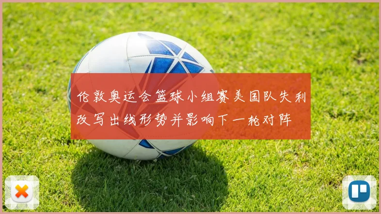 伦敦奥运会篮球小组赛美国队失利改写出线形势并影响下一轮对阵