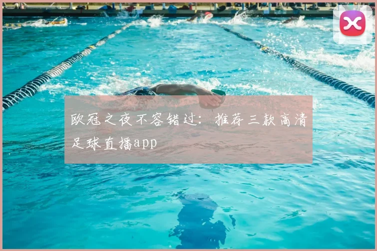 欧冠之夜不容错过：推荐三款高清足球直播app