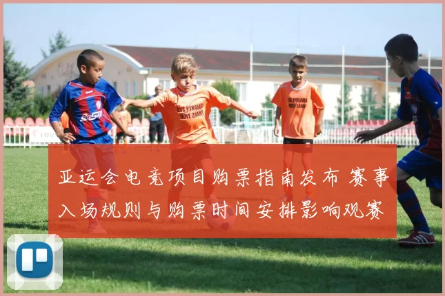 亚运会电竞项目购票指南发布 赛事入场规则与购票时间安排影响观赛计划