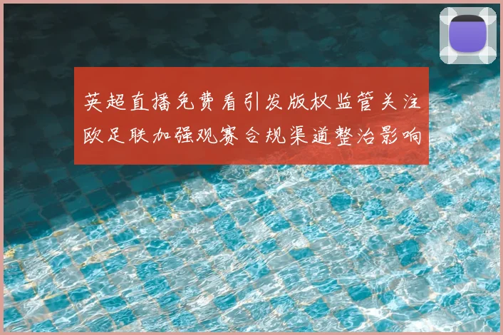 英超直播免费看引发版权监管关注欧足联加强观赛合规渠道整治影响球迷观看