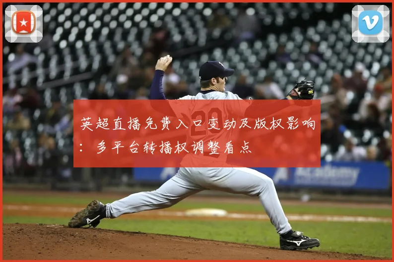 英超直播免费入口变动及版权影响：多平台转播权调整看点