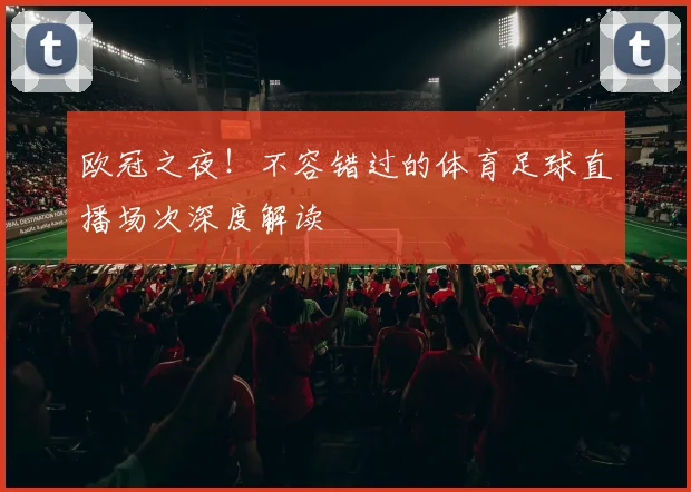 欧冠之夜！不容错过的体育足球直播场次深度解读