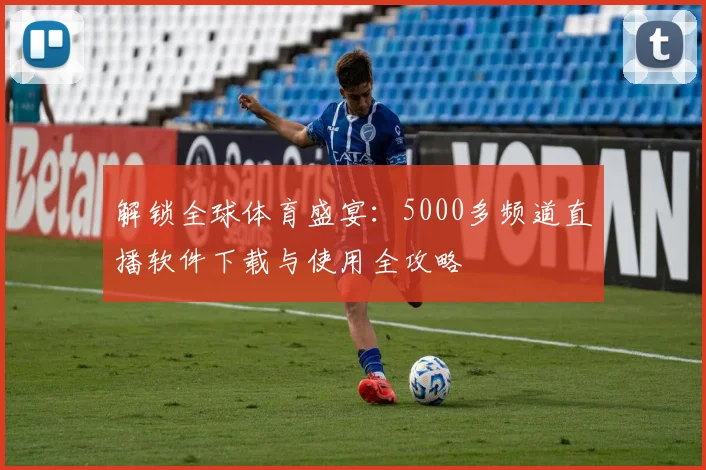 解锁全球体育盛宴：5000多频道直播软件下载与使用全攻略