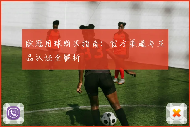 欧冠用球购买指南：官方渠道与正品认证全解析