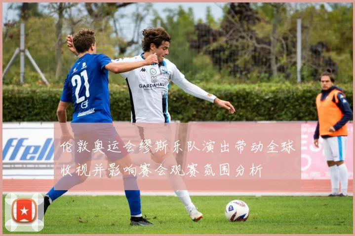 伦敦奥运会缪斯乐队演出带动全球收视并影响赛会观赛氛围分析